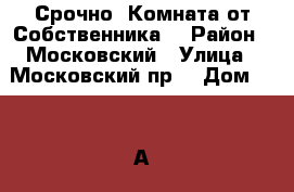 Срочно, Комната от Собственника! › Район ­ Московский › Улица ­ Московский пр. › Дом ­ 149 А › Этажность дома ­ 5 › Цена ­ 16 500 - Ленинградская обл. Недвижимость » Квартиры аренда   